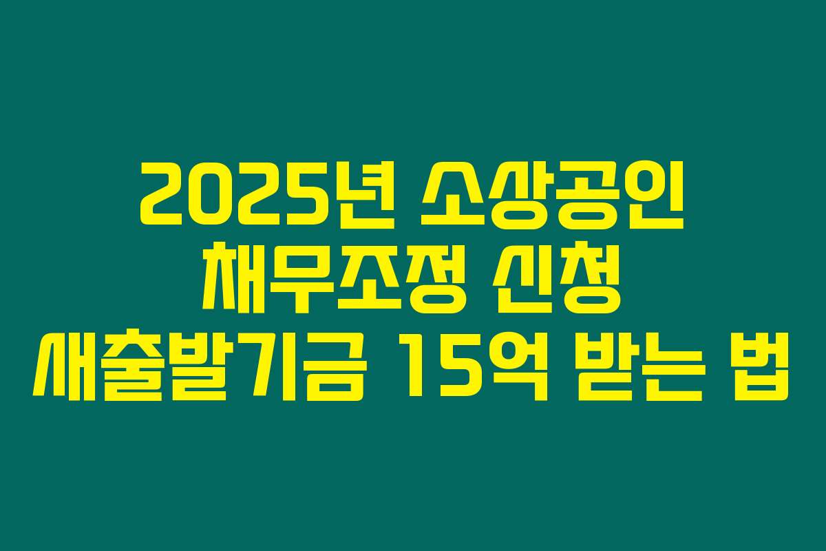 2025년 소상공인 채무조정 신청 새출발기금 15억 받는 법