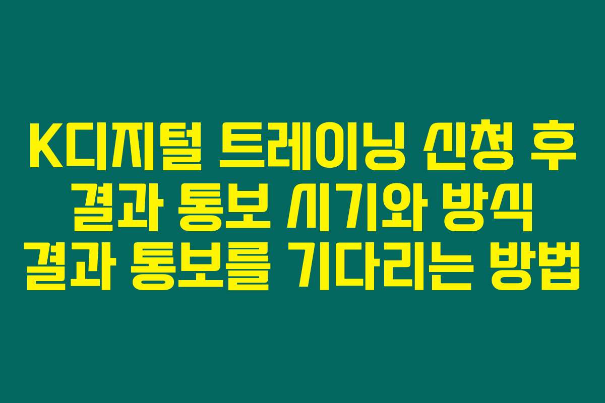 K디지털 트레이닝 신청 후 결과 통보 시기와 방식 결과 통보를 기다리는 방법