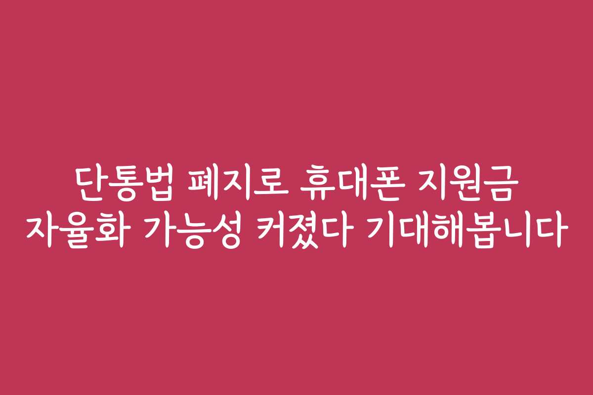 단통법 폐지로 휴대폰 지원금 자율화 가능성 커졌다 기대해봅니다