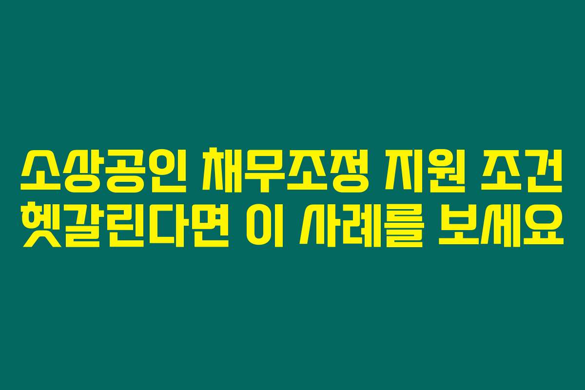 소상공인 채무조정 지원 조건 헷갈린다면 이 사례를 보세요