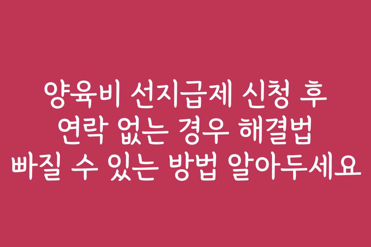 양육비 선지급제 신청 후 연락 없는 경우 해결법 빠질 수 있는 방법 알아두세요