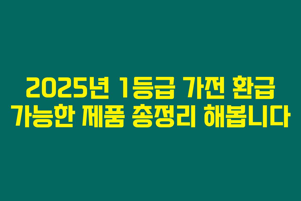 2025년 1등급 가전 환급 가능한 제품 총정리 해봅니다