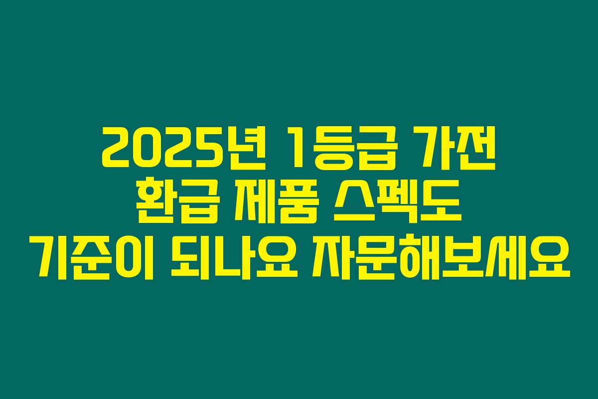 2025년 1등급 가전 환급 제품 스펙도 기준이 되나요 자문해보세요