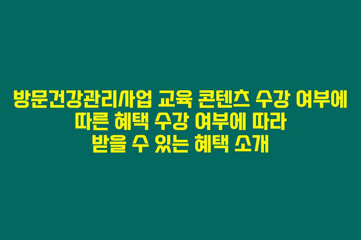 방문건강관리사업 교육 콘텐츠 수강 여부에 따른 혜택 수강 여부에 따라 받을 수 있는 혜택 소개