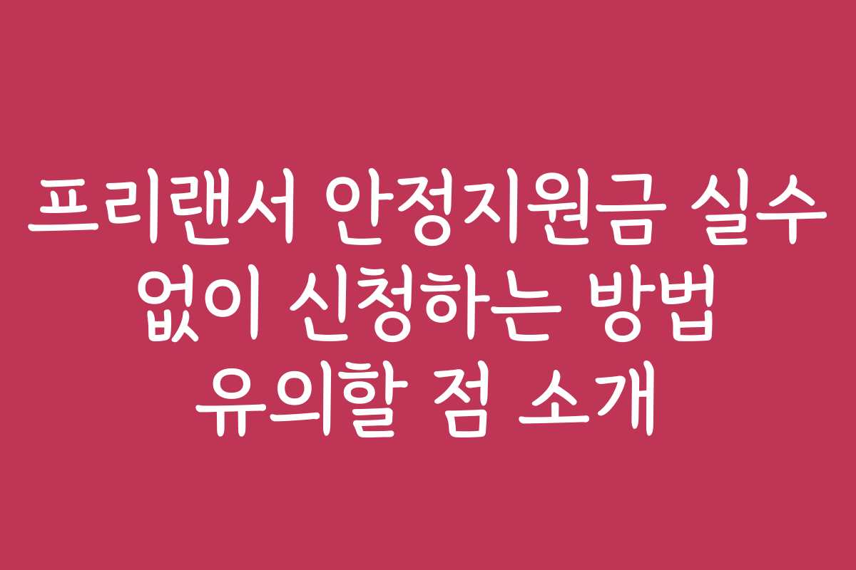 프리랜서 안정지원금 실수 없이 신청하는 방법 유의할 점 소개