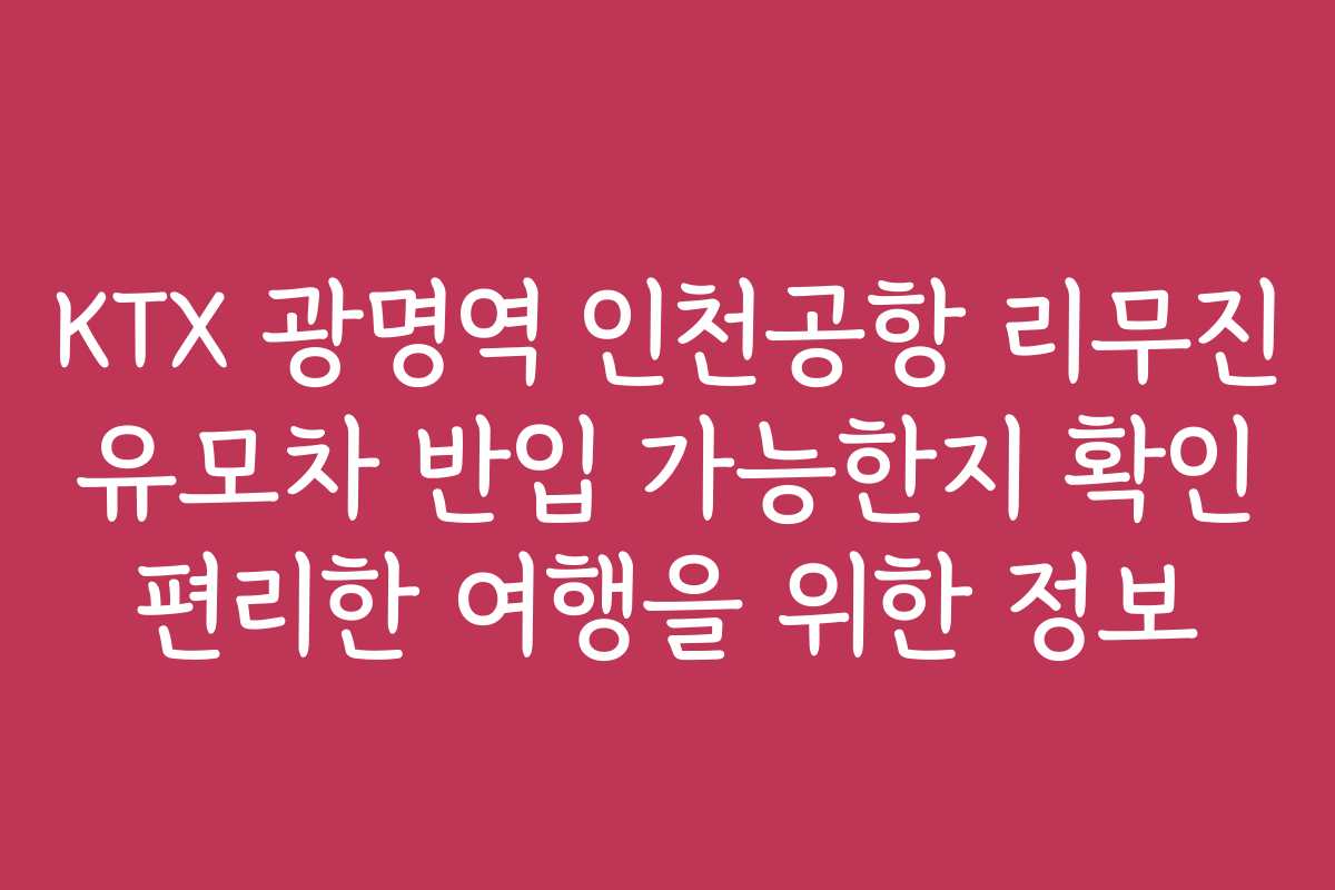 KTX 광명역 인천공항 리무진 유모차 반입 가능한지 확인 편리한 여행을 위한 정보