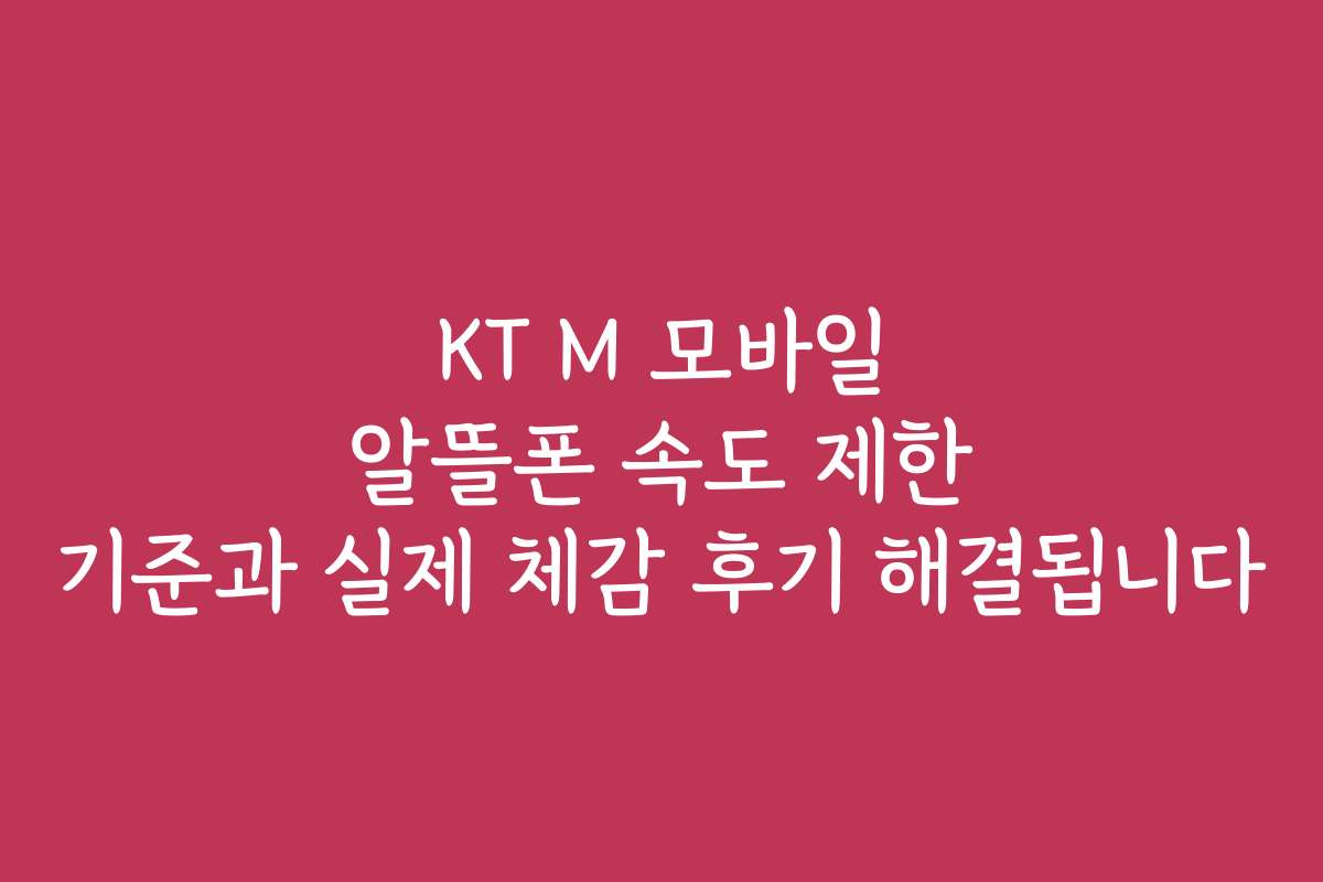 KT M 모바일 알뜰폰 속도 제한 기준과 실제 체감 후기 해결됩니다