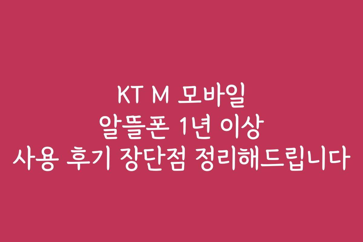 KT M 모바일 알뜰폰 1년 이상 사용 후기 장단점 정리해드립니다
