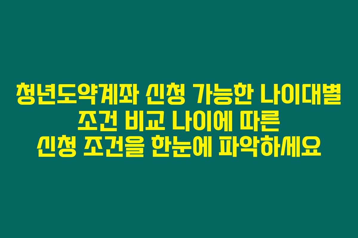청년도약계좌 신청 가능한 나이대별 조건 비교 나이에 따른 신청 조건을 한눈에 파악하세요