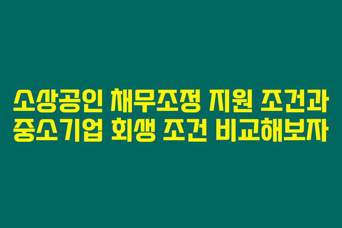 소상공인 채무조정 지원 조건과 중소기업 회생 조건 비교해보자