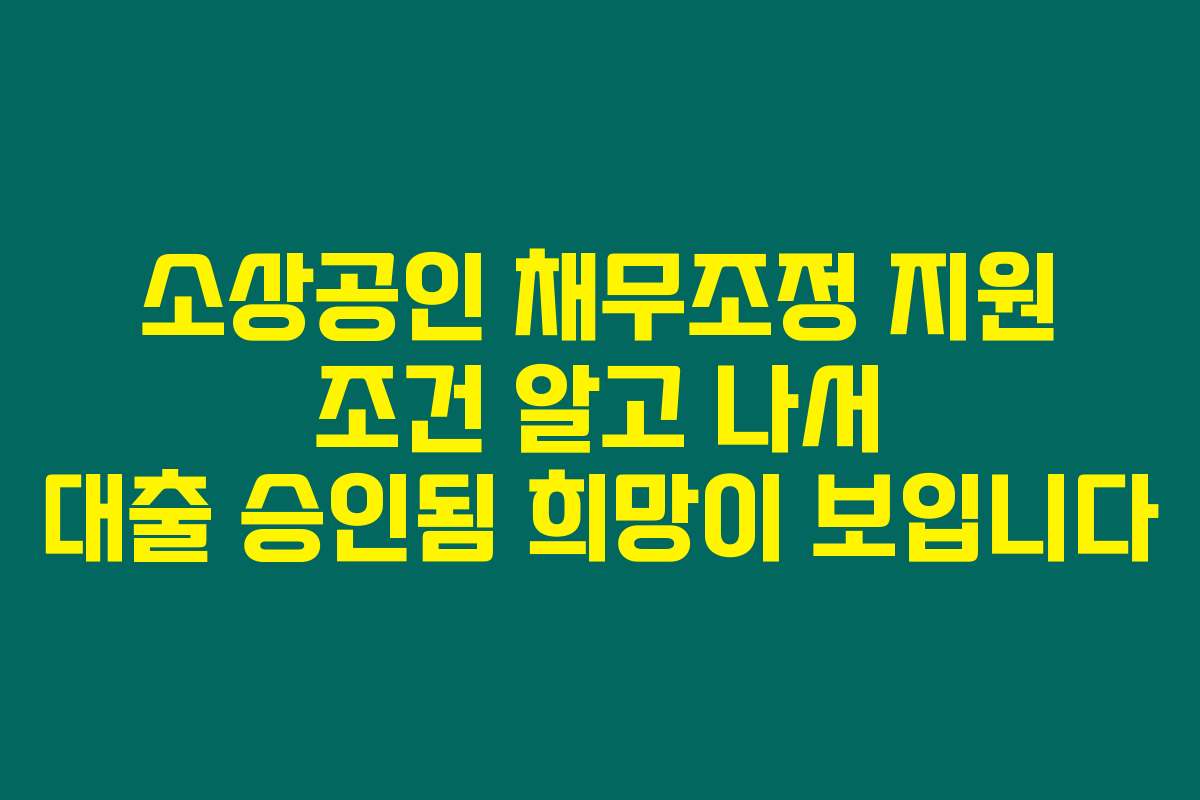 소상공인 채무조정 지원 조건 알고 나서 대출 승인됨 희망이 보입니다
