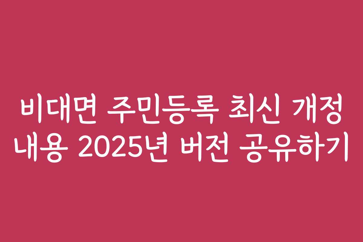 비대면 주민등록 최신 개정 내용 2025년 버전 공유하기