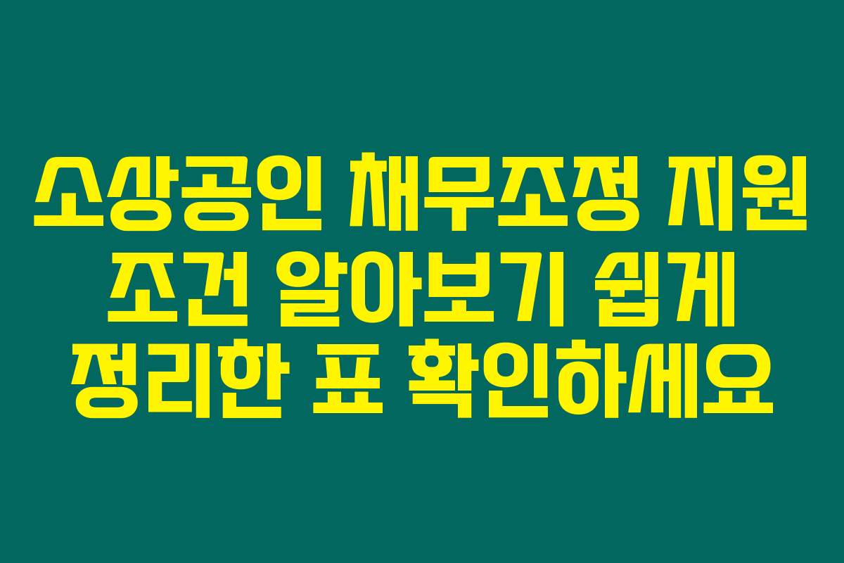 소상공인 채무조정 지원 조건 알아보기 쉽게 정리한 표 확인하세요