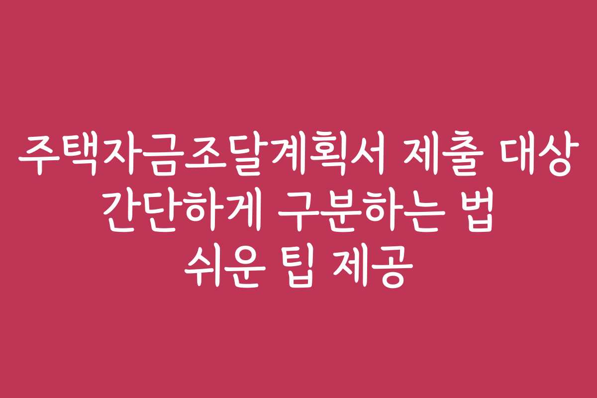 주택자금조달계획서 제출 대상 간단하게 구분하는 법 쉬운 팁 제공
