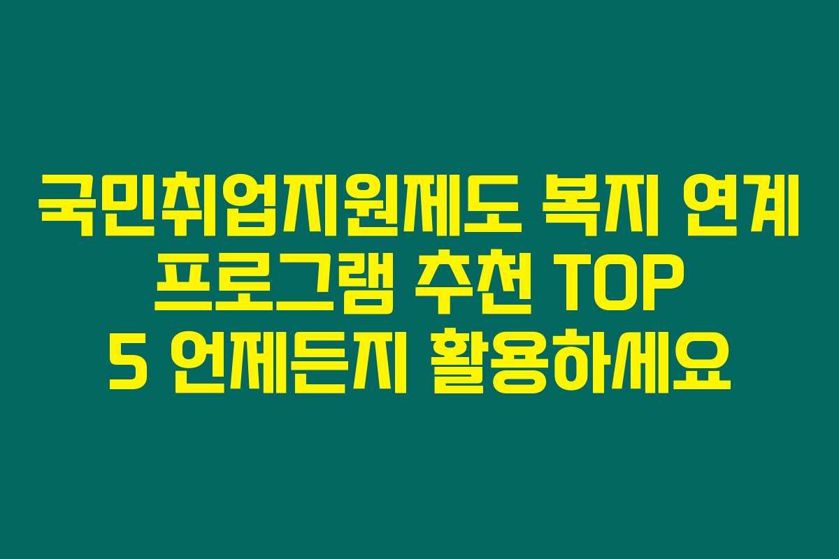 국민취업지원제도 복지 연계 프로그램 추천 TOP 5 언제든지 활용하세요