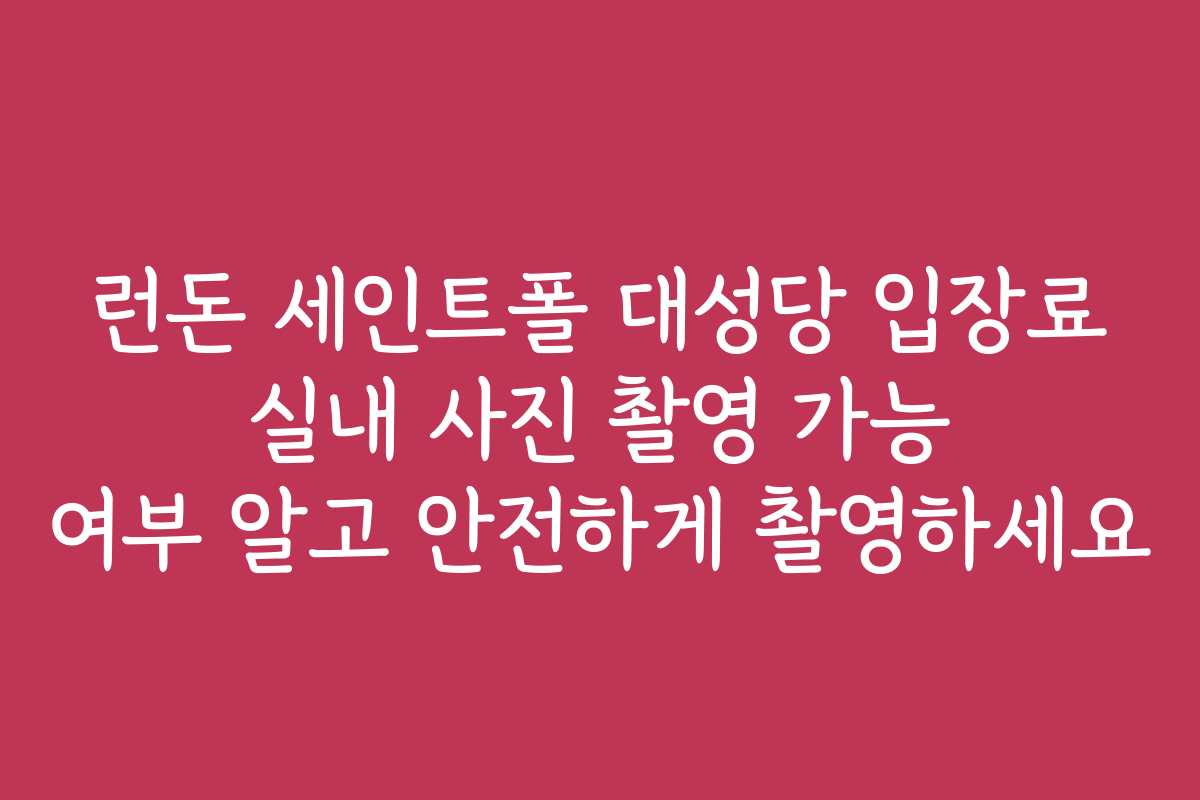 런돈 세인트폴 대성당 입장료 실내 사진 촬영 가능 여부 알고 안전하게 촬영하세요