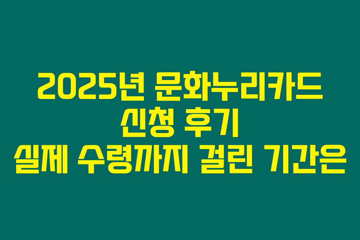 2025년 문화누리카드 신청 후기 실제 수령까지 걸린 기간은
