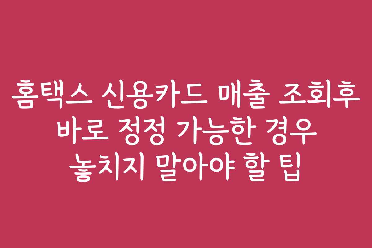 홈택스 신용카드 매출 조회후 바로 정정 가능한 경우 놓치지 말아야 할 팁