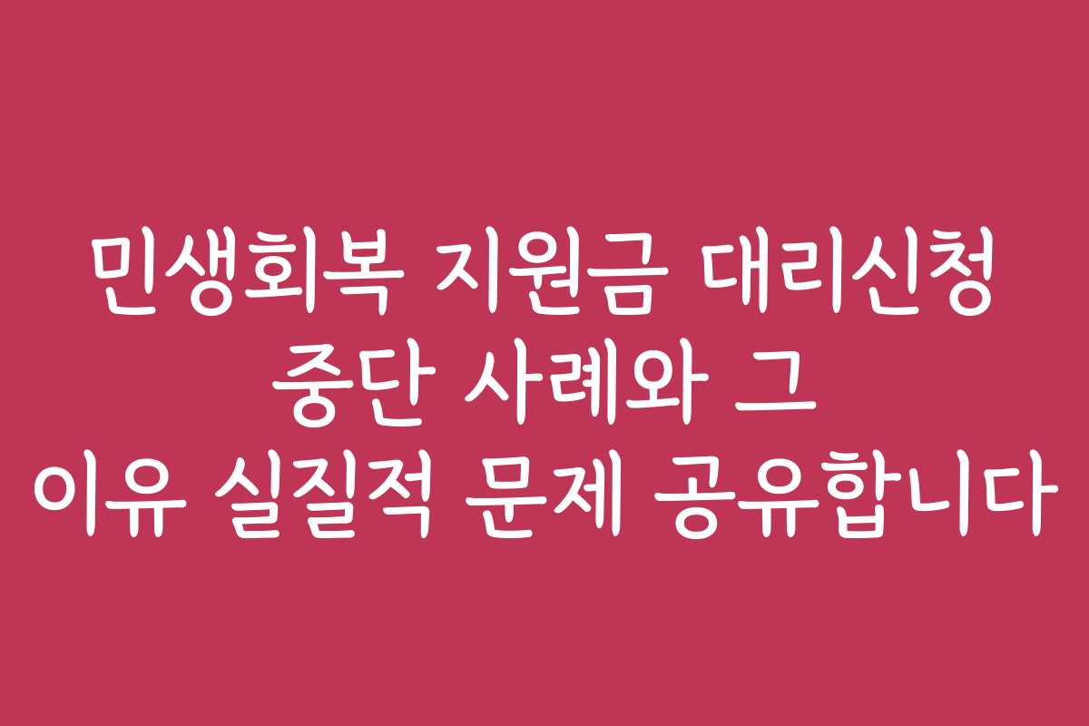 민생회복 지원금 대리신청 중단 사례와 그 이유 실질적 문제 공유합니다