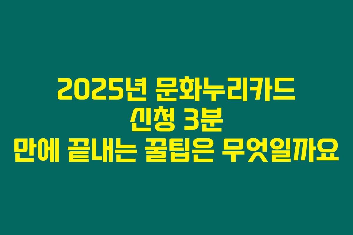 2025년 문화누리카드 신청 3분 만에 끝내는 꿀팁은 무엇일까요