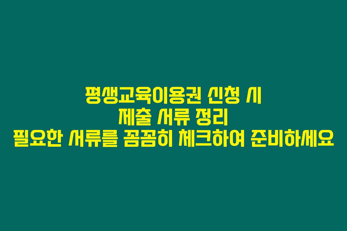 평생교육이용권 신청 시 제출 서류 정리 필요한 서류를 꼼꼼히 체크하여 준비하세요