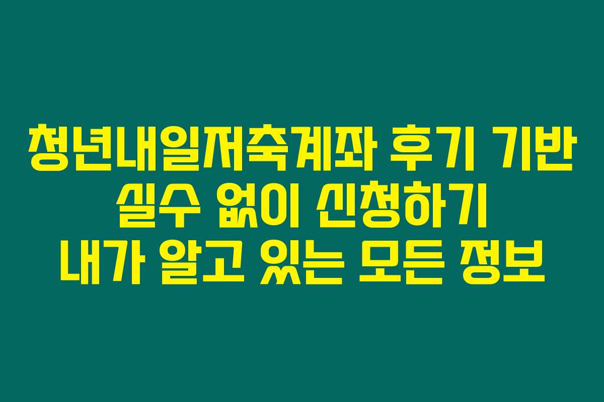 청년내일저축계좌 후기 기반 실수 없이 신청하기 내가 알고 있는 모든 정보
