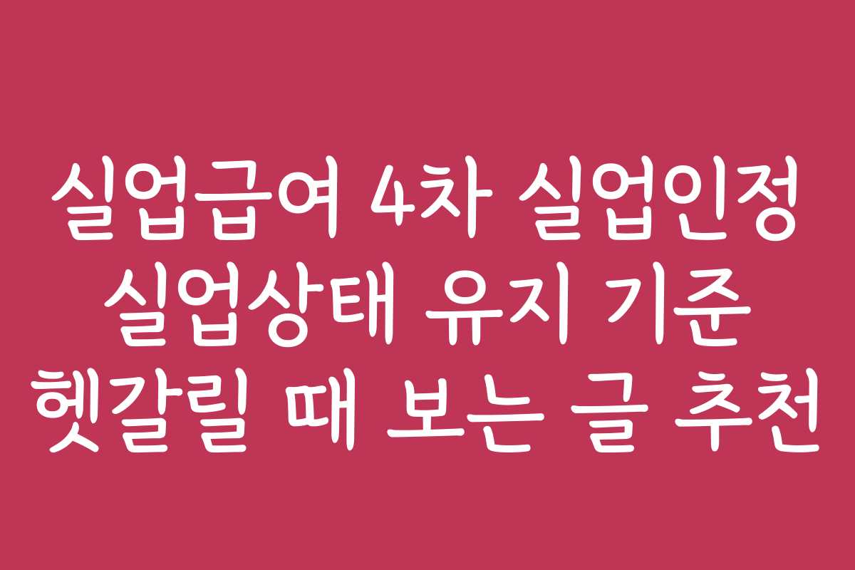 실업급여 4차 실업인정 실업상태 유지 기준 헷갈릴 때 보는 글 추천