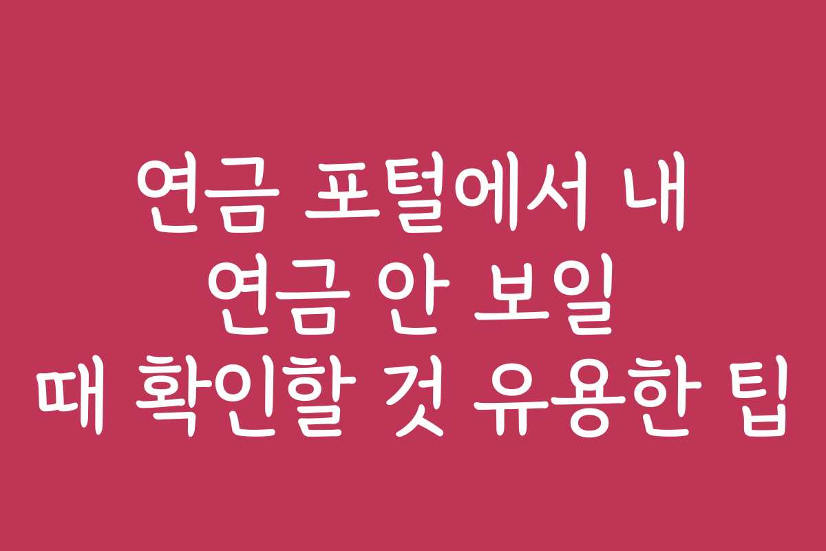 연금 포털에서 내 연금 안 보일 때 확인할 것 유용한 팁