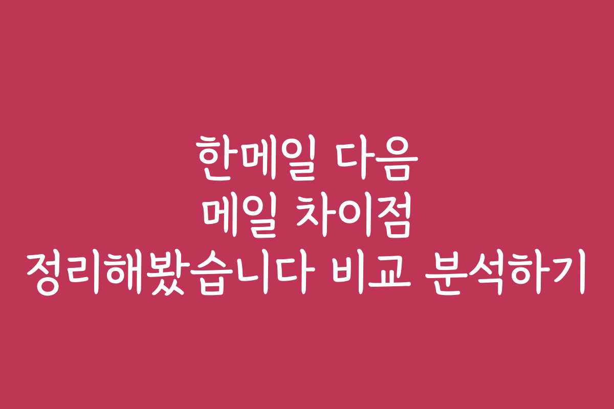 한메일 다음 메일 차이점 정리해봤습니다 비교 분석하기