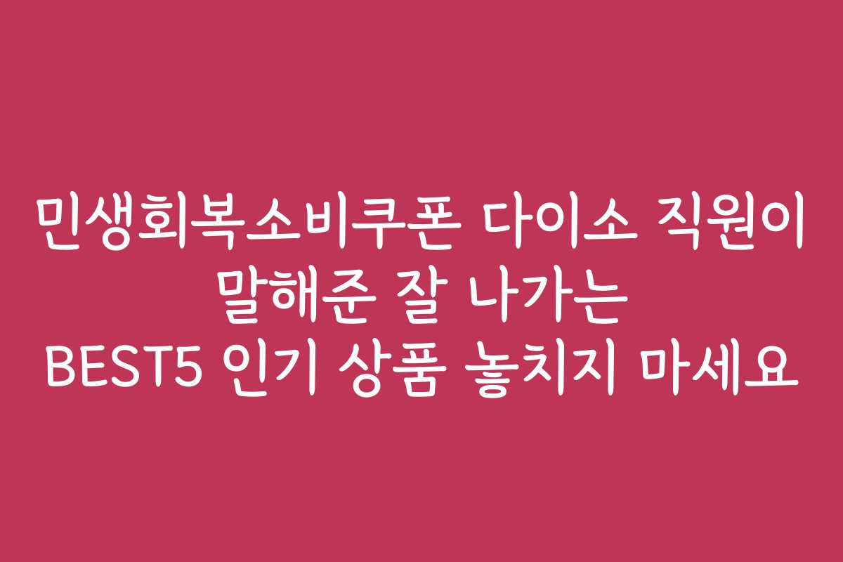 민생회복소비쿠폰 다이소 직원이 말해준 잘 나가는 BEST5 인기 상품 놓치지 마세요