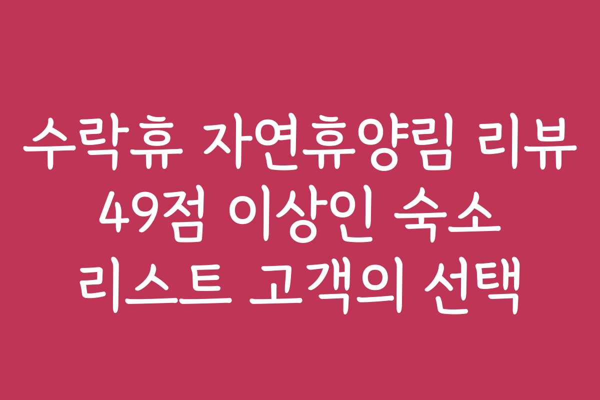 수락휴 자연휴양림 리뷰 49점 이상인 숙소 리스트 고객의 선택