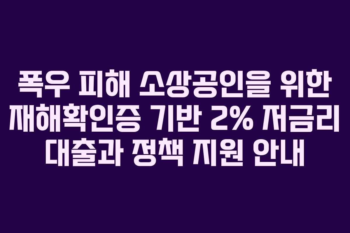 폭우 피해 소상공인을 위한 재해확인증 기반 2% 저금리 대출과 정책 지원 안내