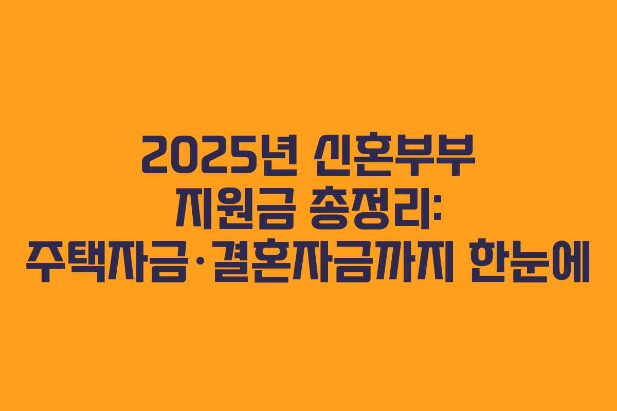 2025년 신혼부부 지원금 총정리: 주택자금·결혼자금까지 한눈에