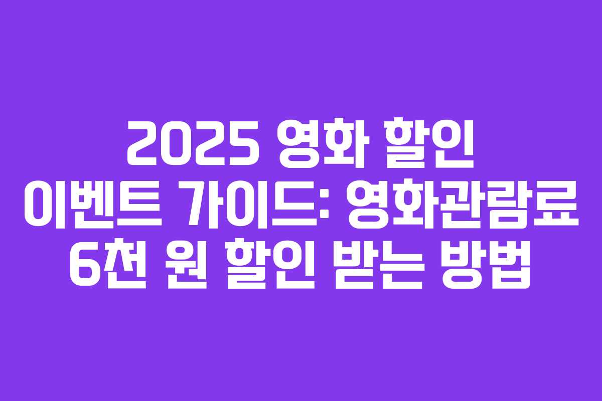 2025 영화 할인 이벤트 가이드: 영화관람료 6천 원 할인 받는 방법