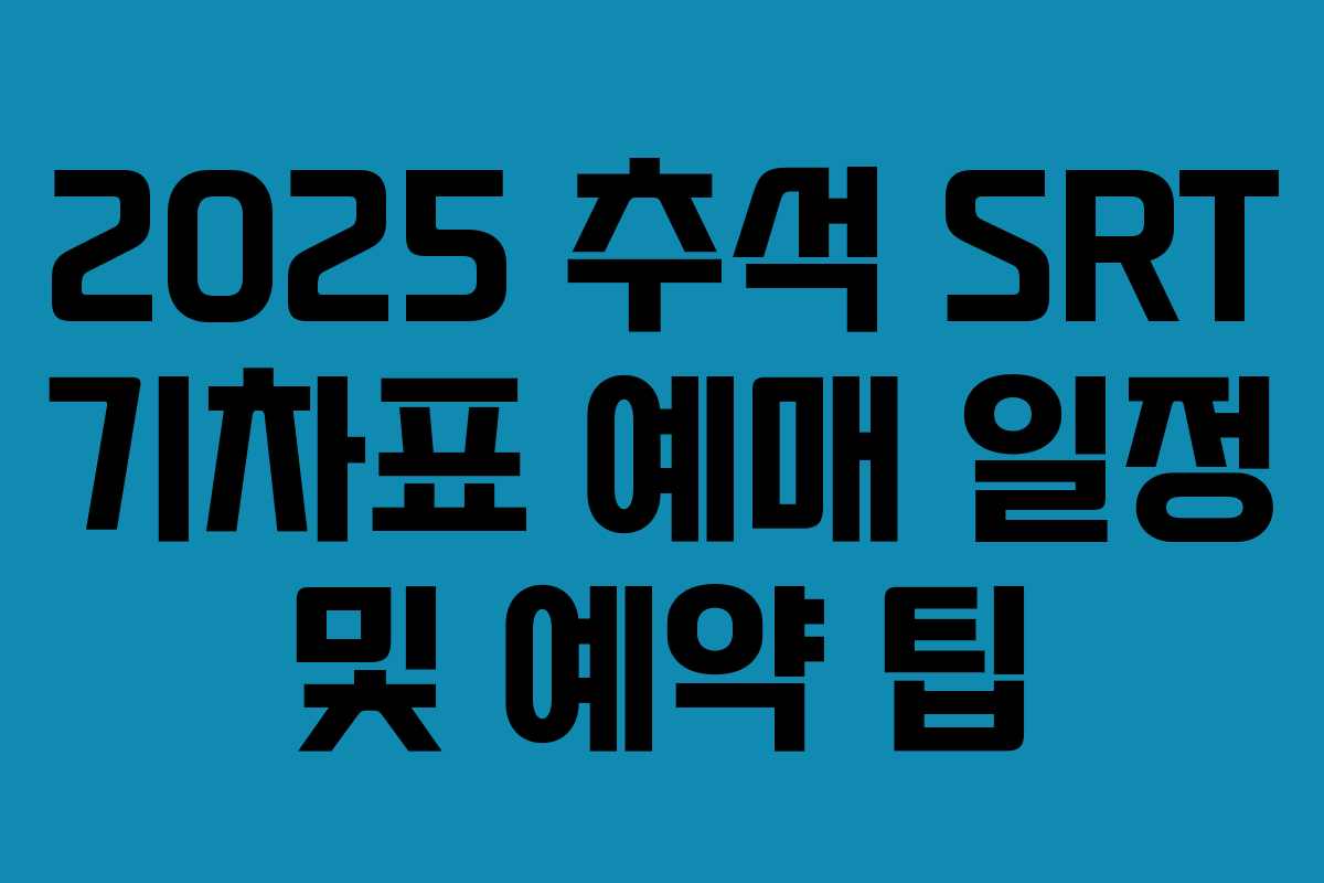2025 추석 SRT 기차표 예매 일정 및 예약 팁