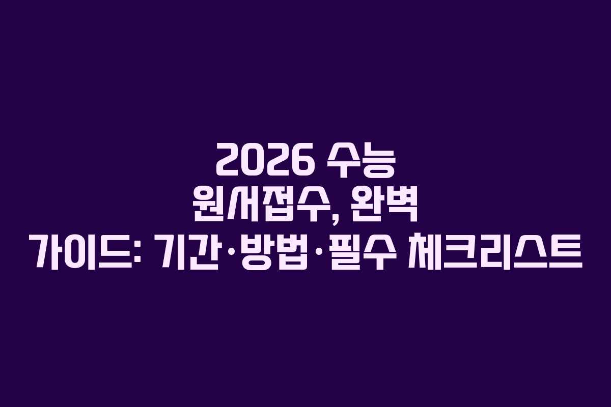 2026 수능 원서접수, 완벽 가이드: 기간·방법·필수 체크리스트
