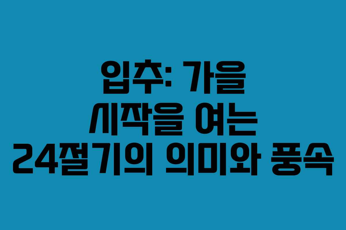 입추: 가을 시작을 여는 24절기의 의미와 풍속