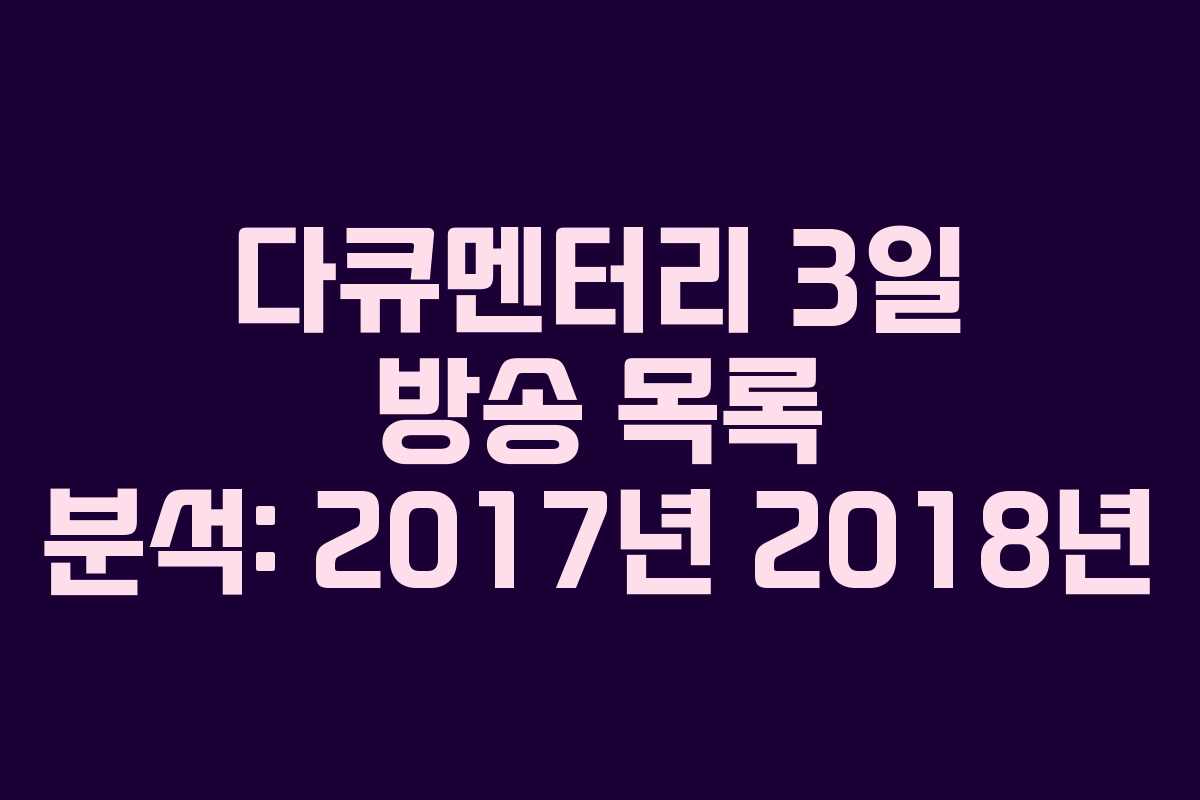 다큐멘터리 3일 방송 목록 분석: 2017년 2018년