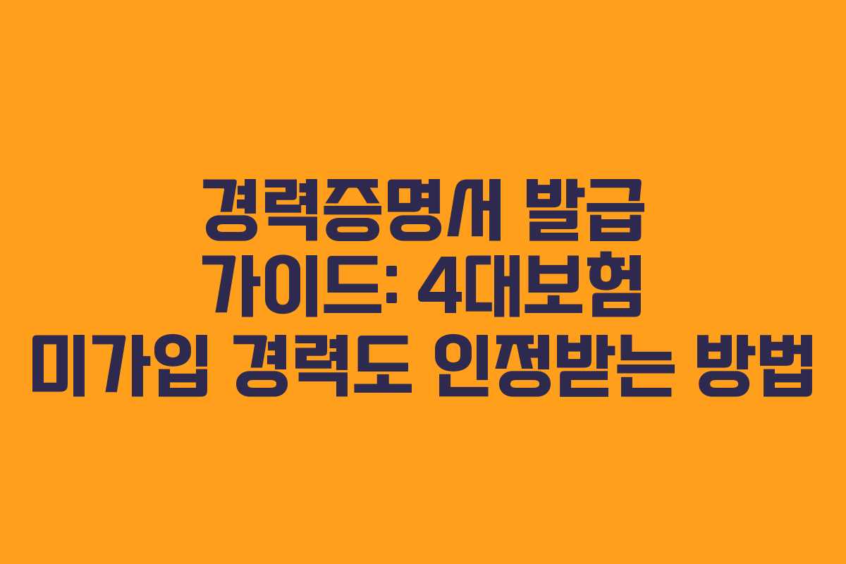 경력증명서 발급 가이드: 4대보험 미가입 경력도 인정받는 방법