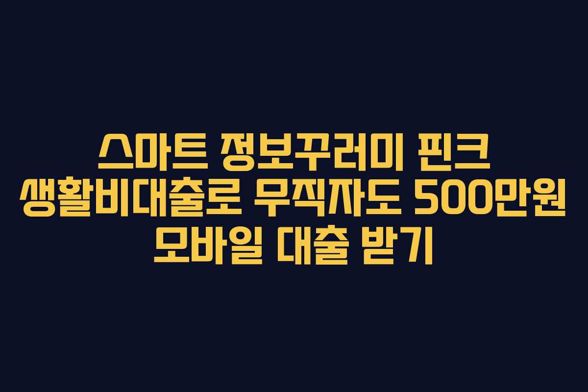 스마트 정보꾸러미 핀크 생활비대출로 무직자도 500만원 모바일 대출 받기