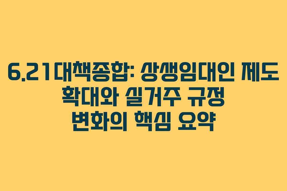 6.21대책종합: 상생임대인 제도 확대와 실거주 규정 변화의 핵심 요약