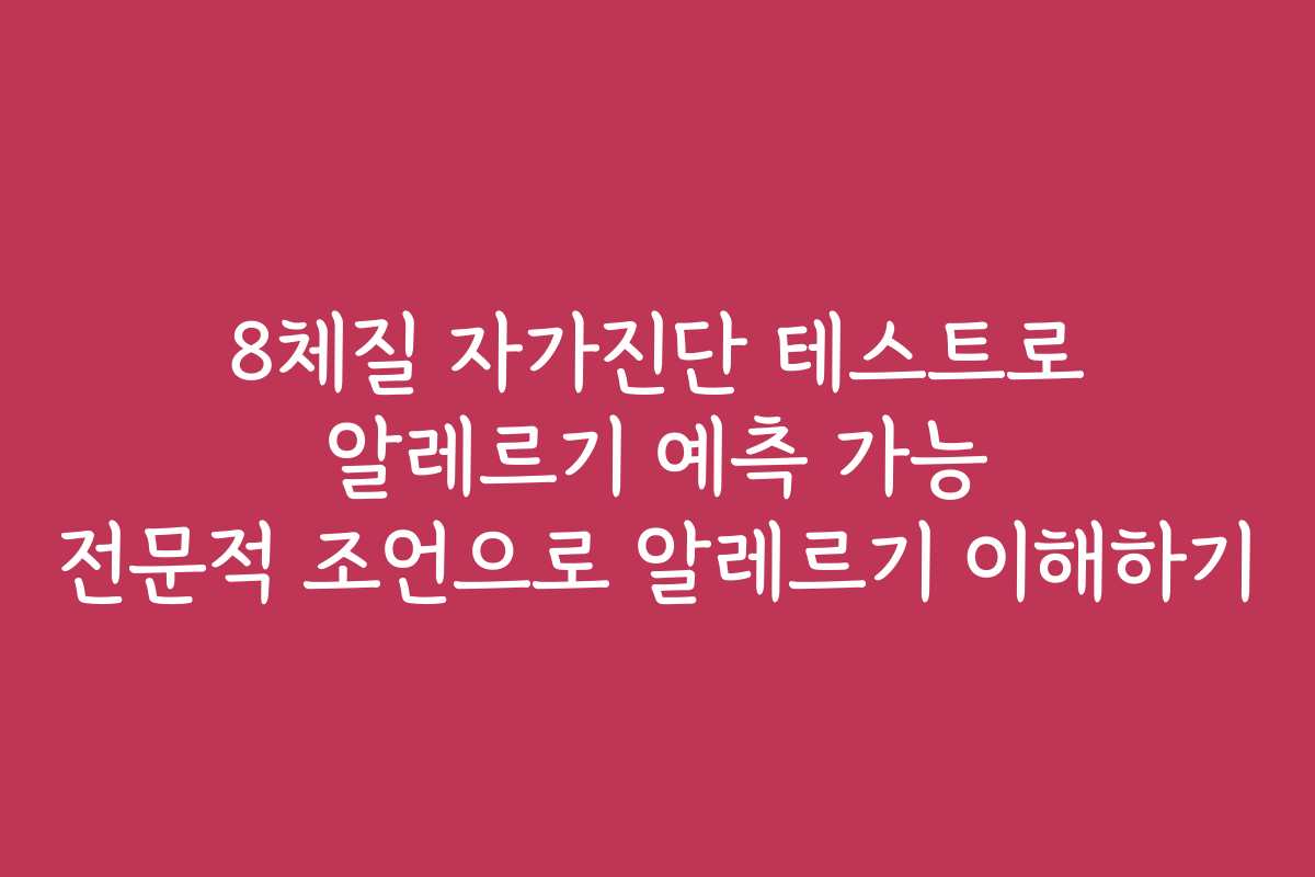 8체질 자가진단 테스트로 알레르기 예측 가능 전문적 조언으로 알레르기 이해하기