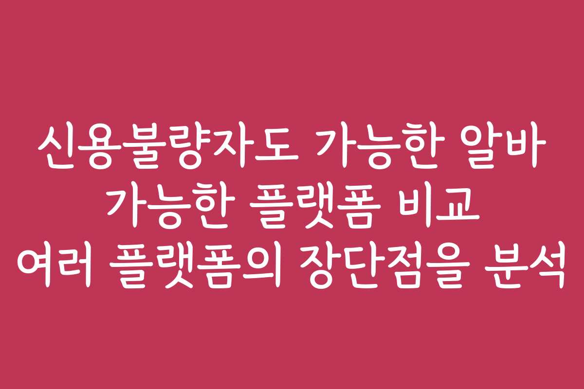 신용불량자도 가능한 알바 가능한 플랫폼 비교 여러 플랫폼의 장단점을 분석