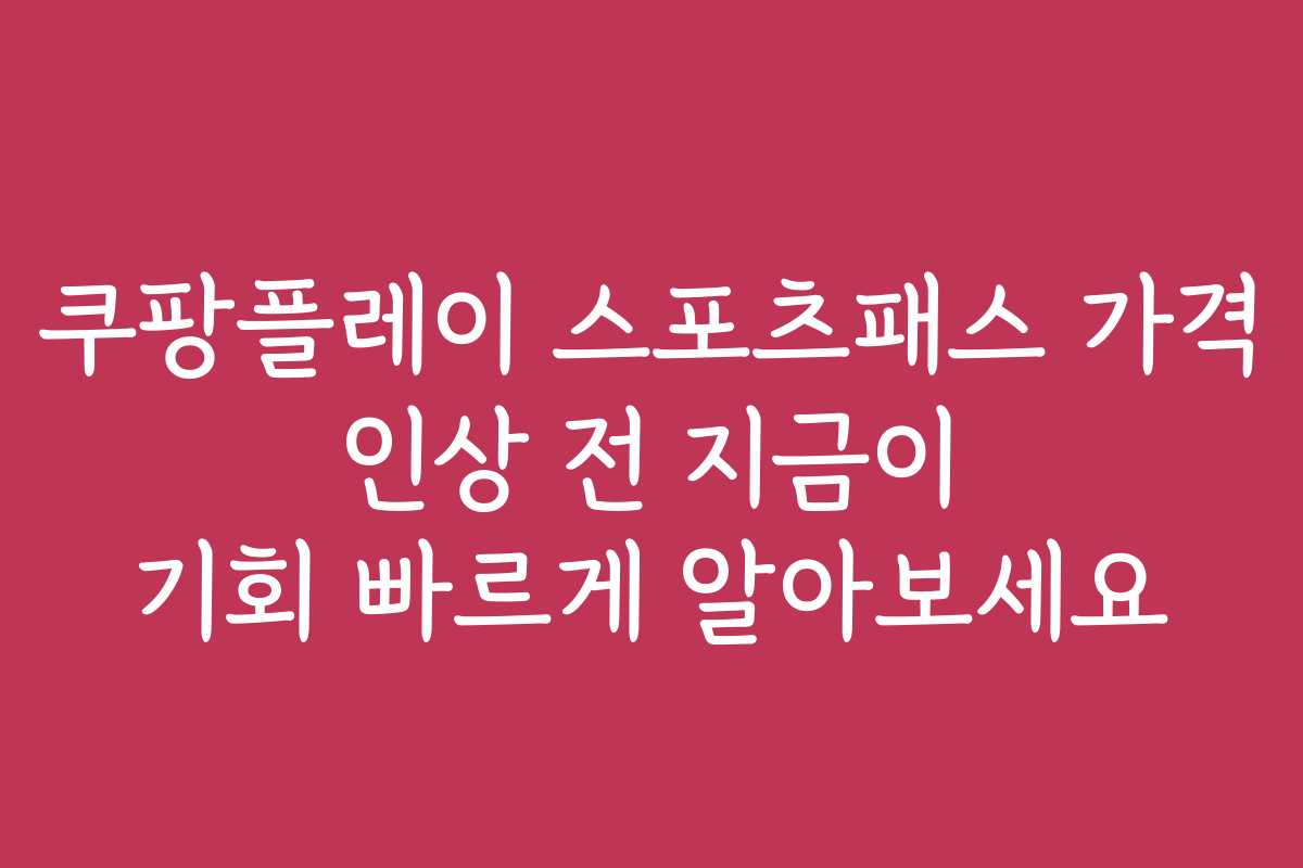 쿠팡플레이 스포츠패스 가격 인상 전 지금이 기회 빠르게 알아보세요