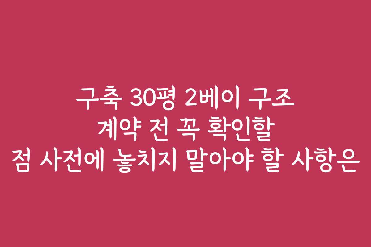 구축 30평 2베이 구조 계약 전 꼭 확인할 점 사전에 놓치지 말아야 할 사항은