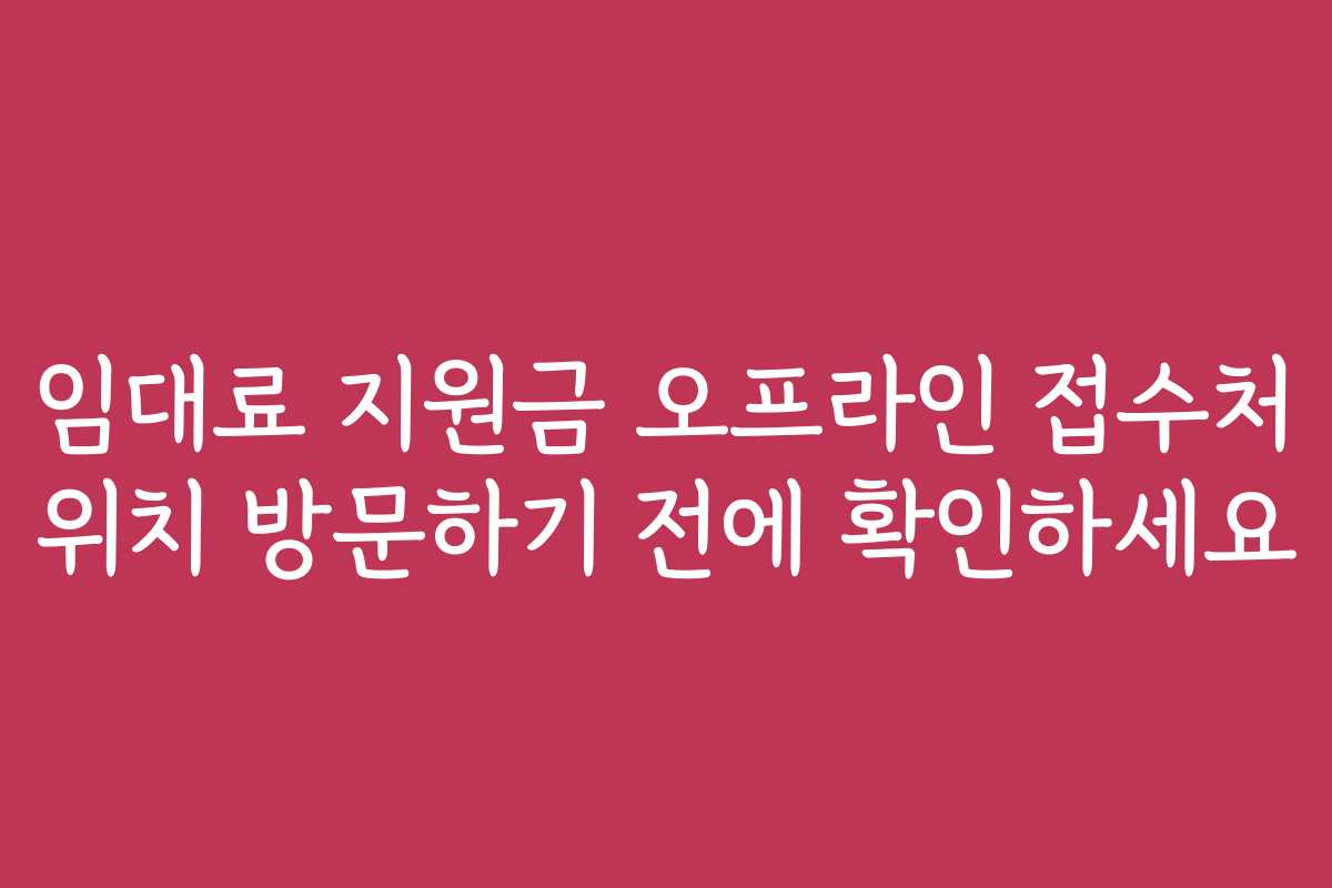 임대료 지원금 오프라인 접수처 위치 방문하기 전에 확인하세요