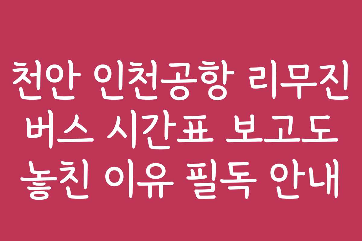 천안 인천공항 리무진 버스 시간표 보고도 놓친 이유 필독 안내