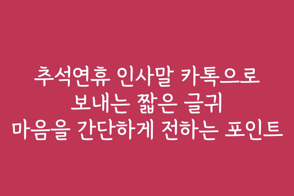 추석연휴 인사말 카톡으로 보내는 짧은 글귀 마음을 간단하게 전하는 포인트