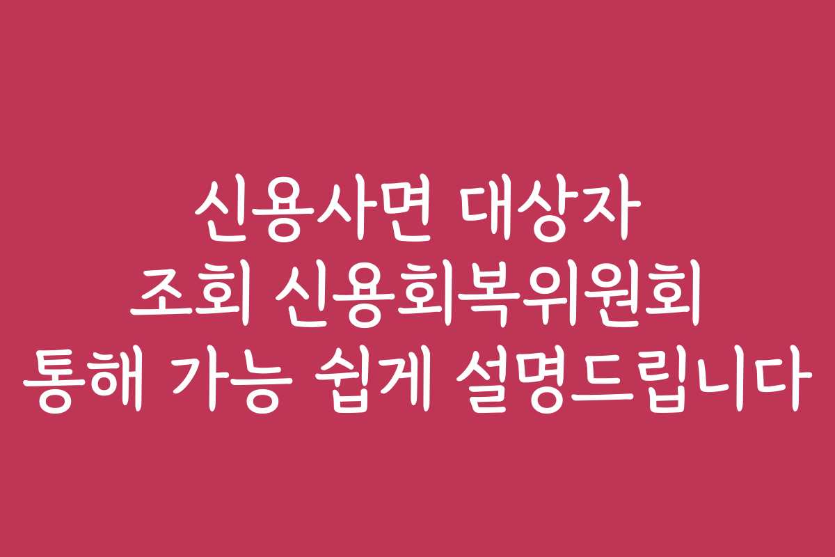 신용사면 대상자 조회 신용회복위원회 통해 가능 쉽게 설명드립니다