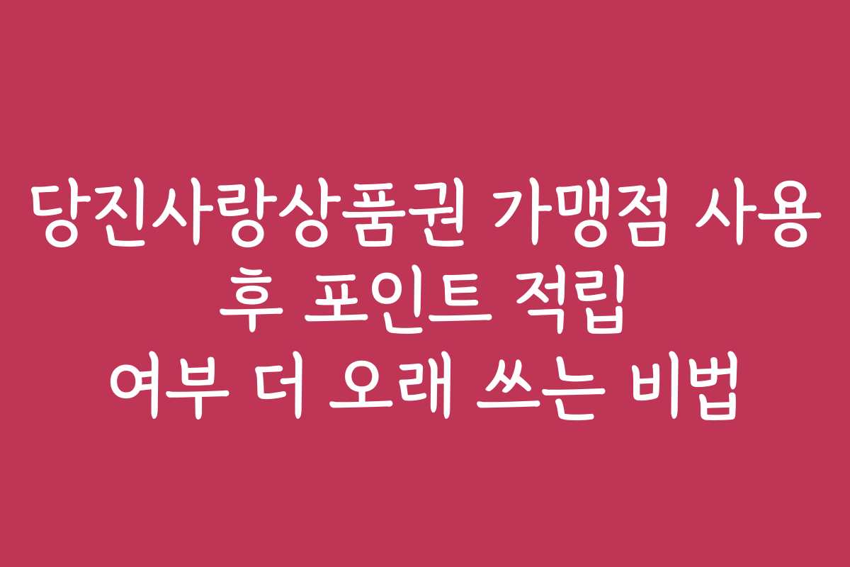 당진사랑상품권 가맹점 사용 후 포인트 적립 여부 더 오래 쓰는 비법